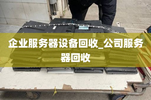 企业服务器设备回收_公司服务器回收