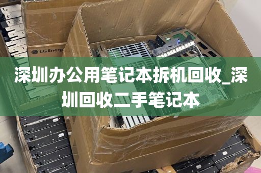 深圳办公用笔记本拆机回收_深圳回收二手笔记本