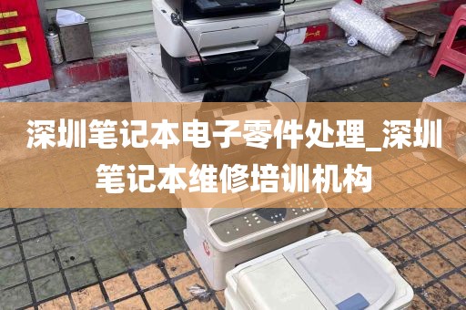 深圳笔记本电子零件处理_深圳笔记本维修培训机构