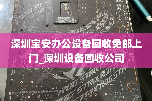深圳宝安办公设备回收免邮上门_深圳设备回收公司