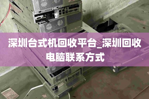 深圳台式机回收平台_深圳回收电脑联系方式