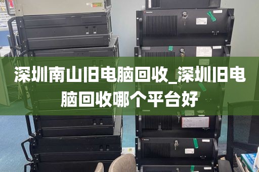 深圳南山旧电脑回收_深圳旧电脑回收哪个平台好