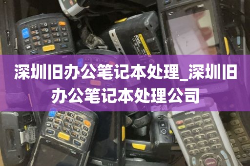 深圳旧办公笔记本处理_深圳旧办公笔记本处理公司