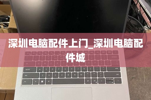 深圳电脑配件上门_深圳电脑配件城