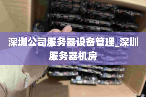 深圳公司服务器设备管理_深圳服务器机房