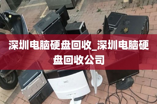 深圳电脑硬盘回收_深圳电脑硬盘回收公司