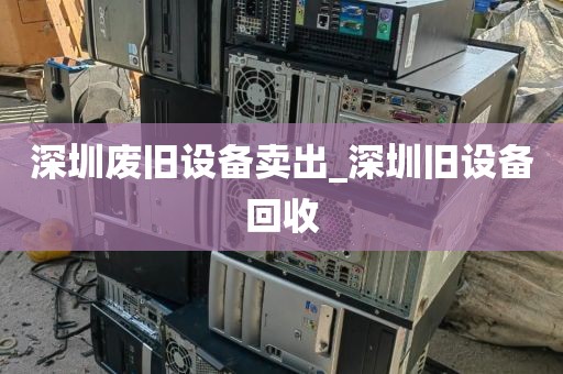 深圳废旧设备卖出_深圳旧设备回收