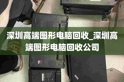 深圳高端图形电脑回收_深圳高端图形电脑回收公司