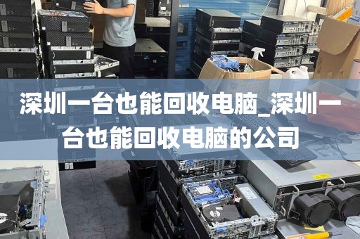 深圳一台也能回收电脑_深圳一台也能回收电脑的公司