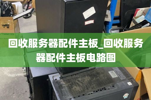 回收服务器配件主板_回收服务器配件主板电路图