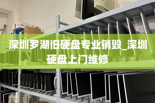 深圳罗湖旧硬盘专业销毁_深圳硬盘上门维修