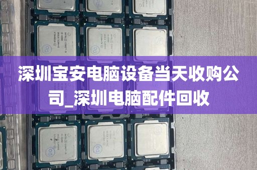 深圳宝安电脑设备当天收购公司_深圳电脑配件回收