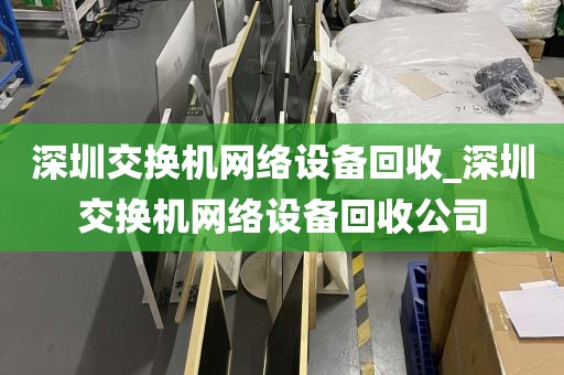 深圳交换机网络设备回收_深圳交换机网络设备回收公司