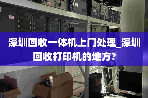 深圳回收一体机上门处理_深圳回收打印机的地方?