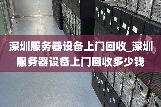 深圳服务器设备上门回收_深圳服务器设备上门回收多少钱