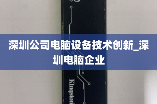 深圳公司电脑设备技术创新_深圳电脑企业