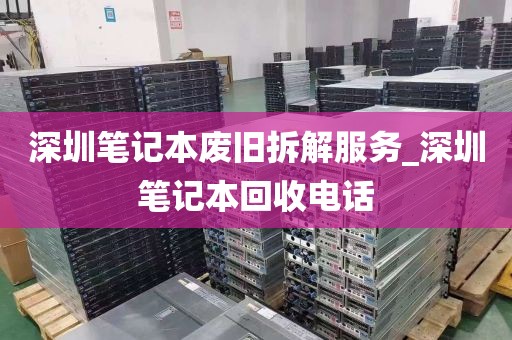 深圳笔记本废旧拆解服务_深圳笔记本回收电话