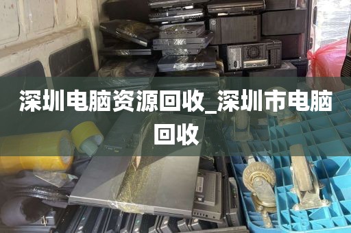 深圳电脑资源回收_深圳市电脑回收