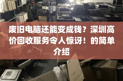 废旧电脑还能变成钱？深圳高价回收服务令人惊讶！的简单介绍