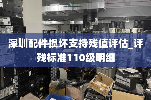 深圳配件损坏支持残值评估_评残标准110级明细