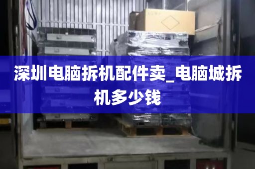 深圳电脑拆机配件卖_电脑城拆机多少钱