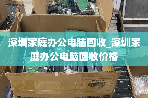 深圳家庭办公电脑回收_深圳家庭办公电脑回收价格