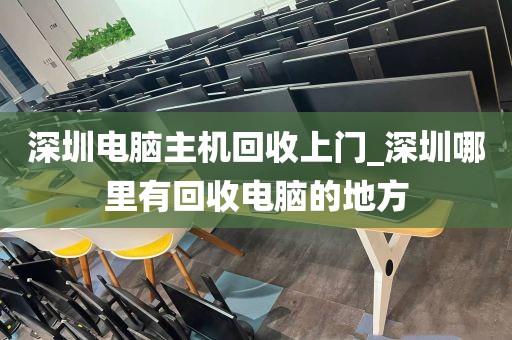 深圳电脑主机回收上门_深圳哪里有回收电脑的地方