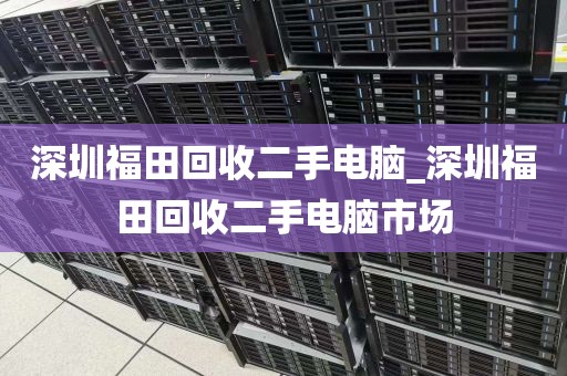 深圳福田回收二手电脑_深圳福田回收二手电脑市场