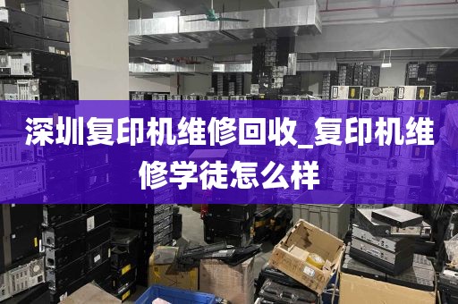 深圳复印机维修回收_复印机维修学徒怎么样
