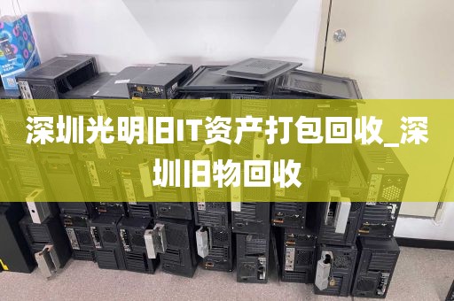 深圳光明旧IT资产打包回收_深圳旧物回收