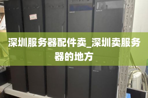 深圳服务器配件卖_深圳卖服务器的地方