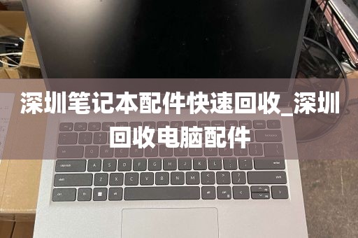 深圳笔记本配件快速回收_深圳回收电脑配件