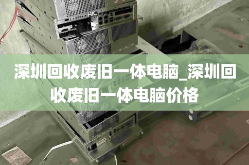 深圳回收废旧一体电脑_深圳回收废旧一体电脑价格