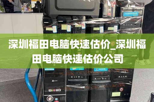 深圳福田电脑快速估价_深圳福田电脑快速估价公司