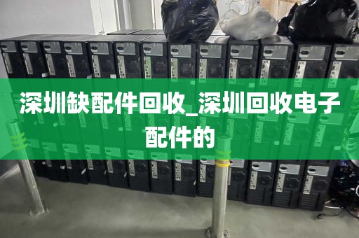 深圳缺配件回收_深圳回收电子配件的
