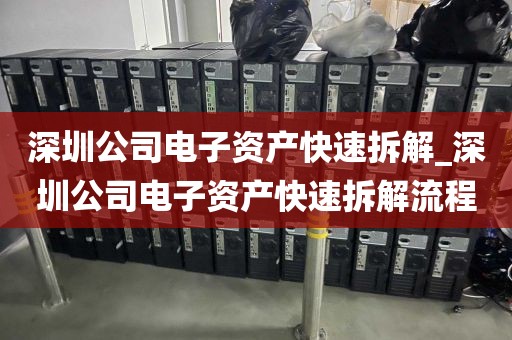 深圳公司电子资产快速拆解_深圳公司电子资产快速拆解流程