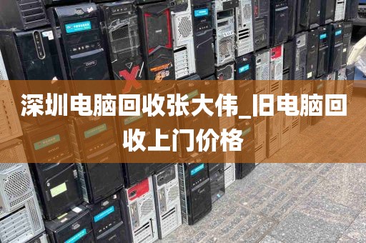 深圳电脑回收张大伟_旧电脑回收上门价格