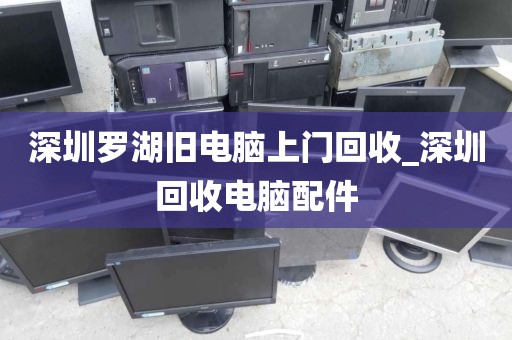 深圳罗湖旧电脑上门回收_深圳回收电脑配件