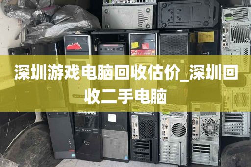 深圳游戏电脑回收估价_深圳回收二手电脑