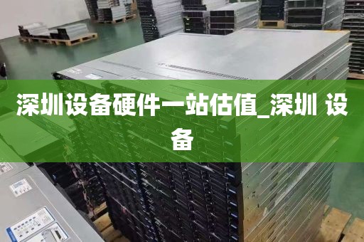 深圳设备硬件一站估值_深圳 设备