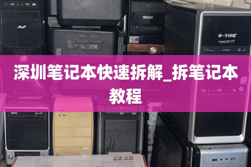 深圳笔记本快速拆解_拆笔记本教程