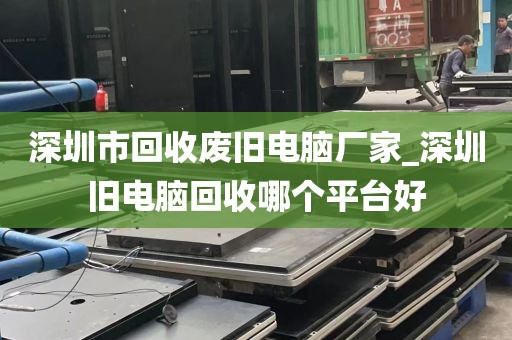 深圳市回收废旧电脑厂家_深圳旧电脑回收哪个平台好