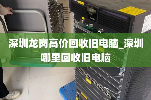 深圳龙岗高价回收旧电脑_深圳哪里回收旧电脑