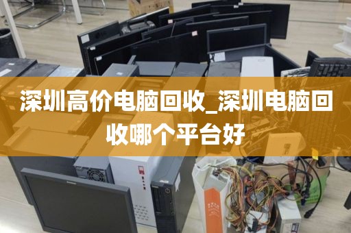 深圳高价电脑回收_深圳电脑回收哪个平台好