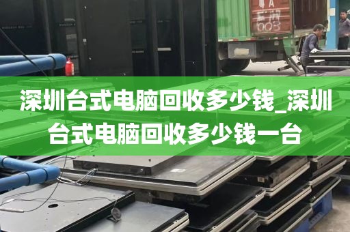 深圳台式电脑回收多少钱_深圳台式电脑回收多少钱一台