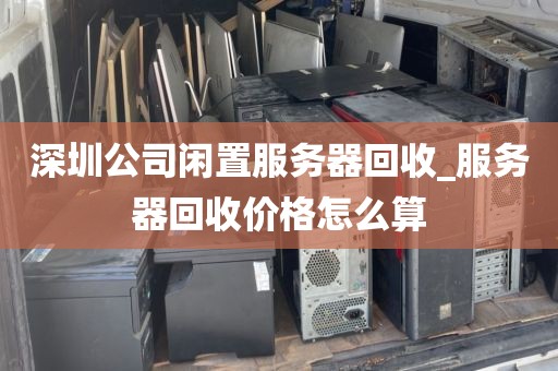深圳公司闲置服务器回收_服务器回收价格怎么算