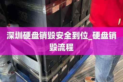 深圳硬盘销毁安全到位_硬盘销毁流程