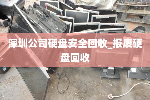 深圳公司硬盘安全回收_报废硬盘回收