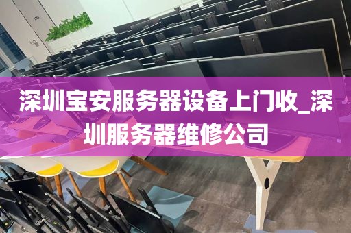 深圳宝安服务器设备上门收_深圳服务器维修公司