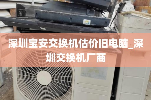 深圳宝安交换机估价旧电脑_深圳交换机厂商